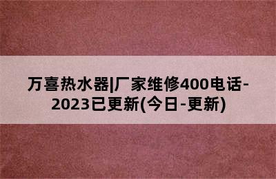 万喜热水器|厂家维修400电话-2023已更新(今日-更新)